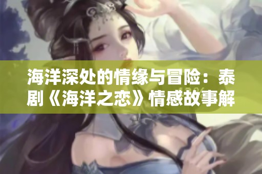 海洋深處的情緣與冒險：泰劇《海洋之戀》情感故事解析