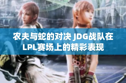 農(nóng)夫與蛇的對(duì)決 JDG戰(zhàn)隊(duì)在LPL賽場(chǎng)上的精彩表現(xiàn) 農(nóng)夫與蛇的對(duì)決 JDG戰(zhàn)隊(duì)在LPL賽場(chǎng)上的精彩表現(xiàn)