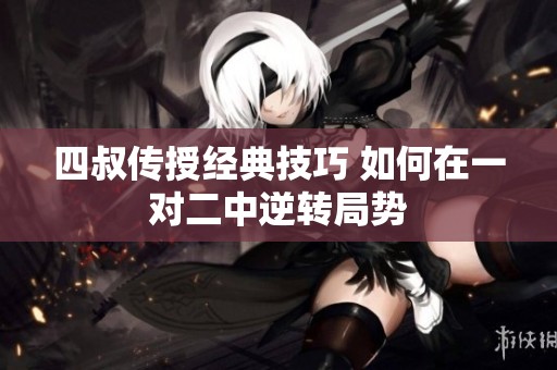 四叔傳授經典技巧 如何在一對二中逆轉局勢