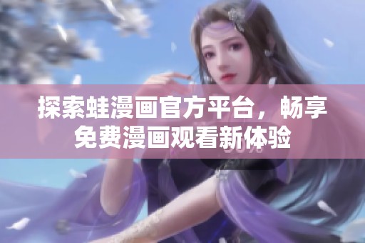 探索蛙漫畫官方平臺(tái)，暢享免費(fèi)漫畫觀看新體驗(yàn)