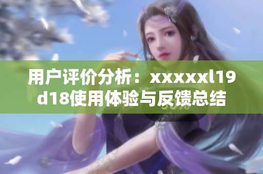 用戶評價分析：xxxxxl19d18使用體驗與反饋總結(jié)