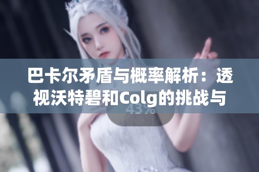 巴卡爾矛盾與概率解析：透視沃特碧和Colg的挑戰(zhàn)與機(jī)遇