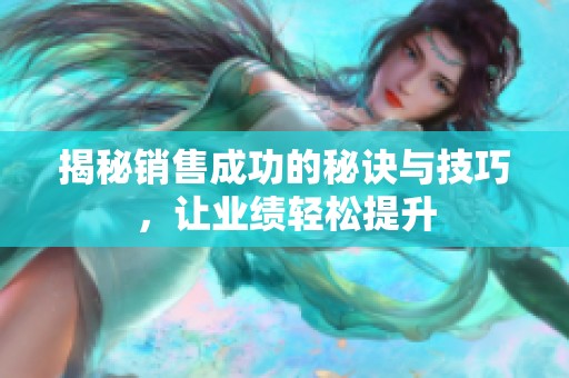 揭秘銷售成功的秘訣與技巧，讓業績輕松提升