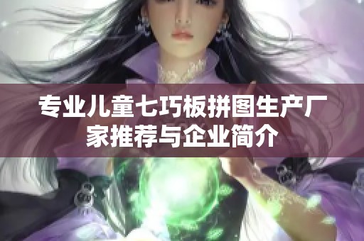 專業(yè)兒童七巧板拼圖生產(chǎn)廠家推薦與企業(yè)簡(jiǎn)介