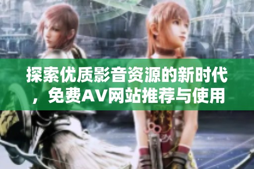 探索優質影音資源的新時代，免費AV網站推薦與使用心得