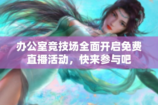辦公室競技場全面開啟免費(fèi)直播活動(dòng)，快來參與吧