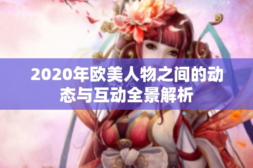 2020年歐美人物之間的動態與互動全景解析