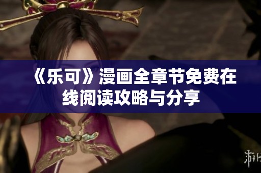 《樂可》漫畫全章節免費在線閱讀攻略與分享