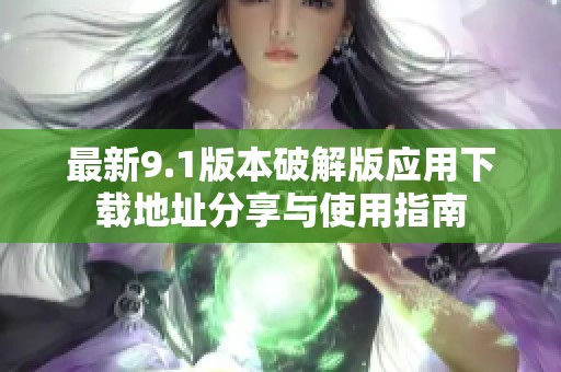 最新9.1版本破解版應用下載地址分享與使用指南