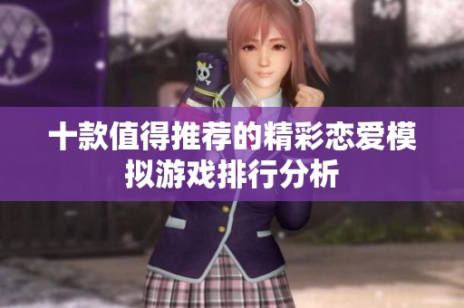 十款值得推薦的精彩戀愛模擬游戲排行分析