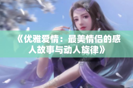 《優(yōu)雅愛情：最美情侶的感人故事與動人旋律》