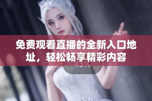 免費觀看直播的全新入口地址，輕松暢享精彩內容