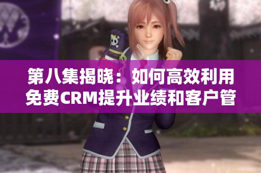 第八集揭曉：如何高效利用免費CRM提升業績和客戶管理