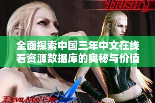 全面探索中國三年中文在線看資源數據庫的奧秘與價值