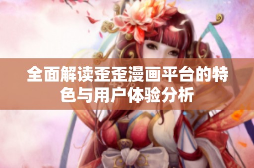 全面解讀歪歪漫畫平臺的特色與用戶體驗分析
