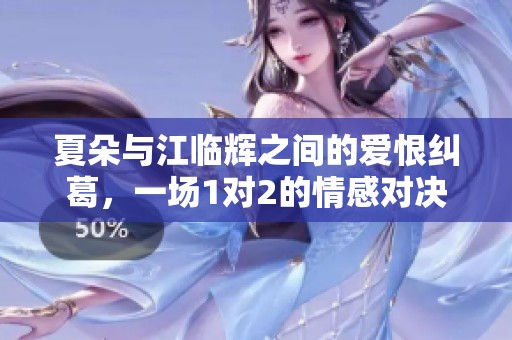 夏朵與江臨輝之間的愛恨糾葛，一場1對2的情感對決