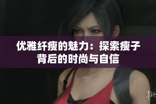 優雅纖瘦的魅力：探索瘦子背后的時尚與自信