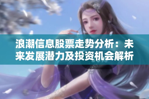浪潮信息股票走勢(shì)分析：未來發(fā)展?jié)摿巴顿Y機(jī)會(huì)解析