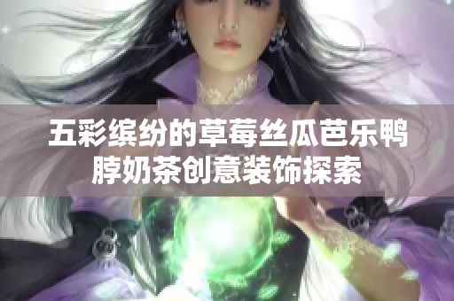 五彩繽紛的草莓絲瓜芭樂鴨脖奶茶創意裝飾探索