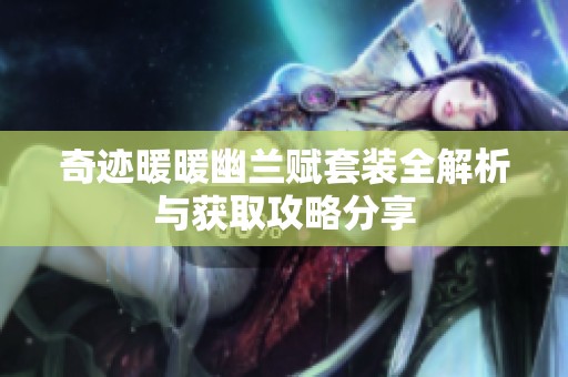 奇跡暖暖幽蘭賦套裝全解析與獲取攻略分享