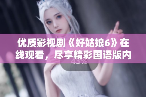 優質影視劇《好姑娘6》在線觀看，盡享精彩國語版內容