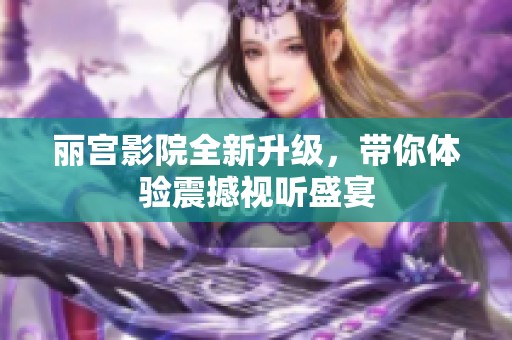 麗宮影院全新升級，帶你體驗震撼視聽盛宴