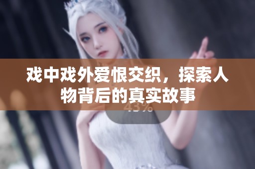 戲中戲外愛恨交織，探索人物背后的真實故事
