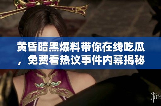 黃昏暗黑爆料帶你在線吃瓜，免費看熱議事件內幕揭秘