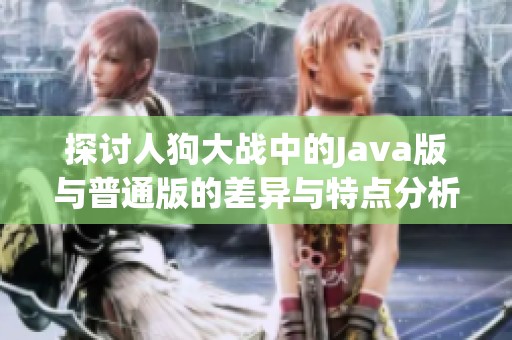 探討人狗大戰中的Java版與普通版的差異與特點分析