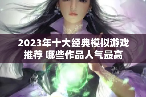 2023年十大經典模擬游戲推薦 哪些作品人氣最高