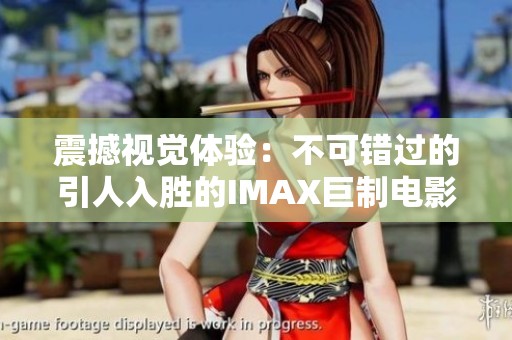 震撼視覺體驗：不可錯過的引人入勝的IMAX巨制電影推薦