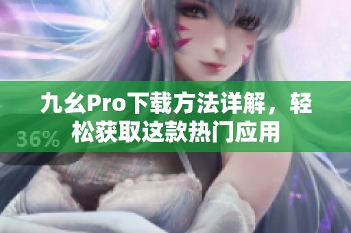 九幺Pro下載方法詳解，輕松獲取這款熱門應用