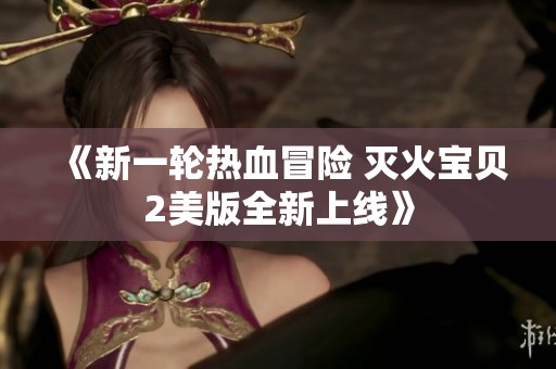 《新一輪熱血冒險 滅火寶貝2美版全新上線》