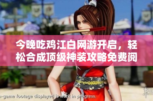 今晚吃雞江白網(wǎng)游開啟，輕松合成頂級神裝攻略免費(fèi)閱讀