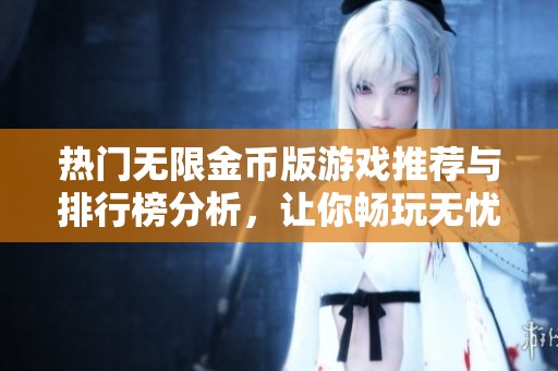 熱門無限金幣版游戲推薦與排行榜分析，讓你暢玩無憂