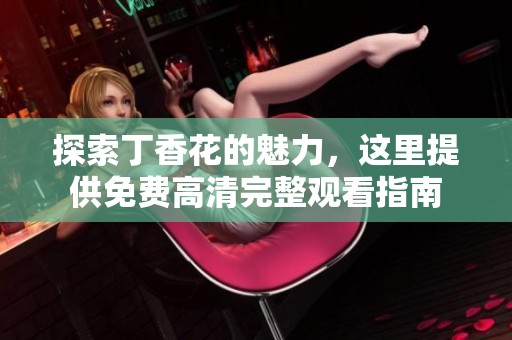探索丁香花的魅力，這里提供免費高清完整觀看指南