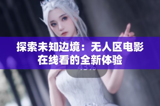 探索未知邊境：無人區電影在線看的全新體驗