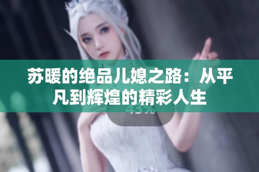 蘇暖的絕品兒媳之路：從平凡到輝煌的精彩人生