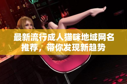 最新流行成人貓咪地域網名推薦，帶你發現新趨勢