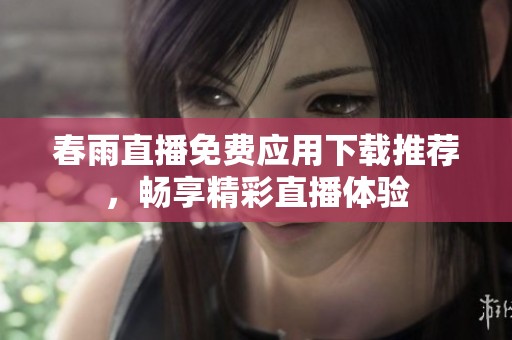 春雨直播免費應用下載推薦，暢享精彩直播體驗