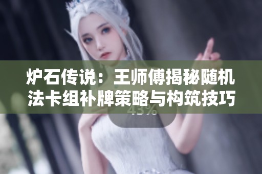 爐石傳說：王師傅揭秘隨機法卡組補牌策略與構筑技巧