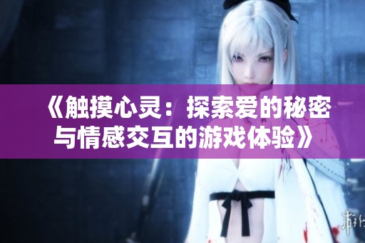 《觸摸心靈：探索愛的秘密與情感交互的游戲體驗》