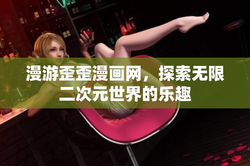 漫游歪歪漫畫網(wǎng)，探索無(wú)限二次元世界的樂(lè)趣