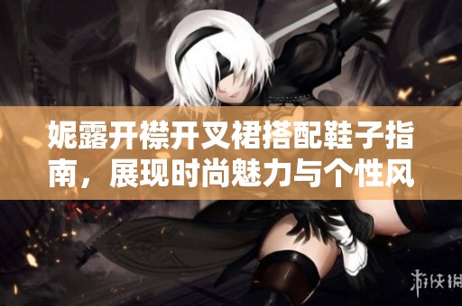 妮露開襟開叉裙搭配鞋子指南，展現(xiàn)時(shí)尚魅力與個(gè)性風(fēng)格
