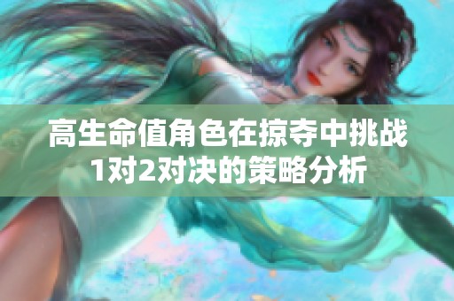 高生命值角色在掠奪中挑戰(zhàn)1對2對決的策略分析