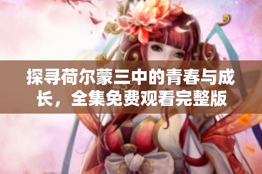 探尋荷爾蒙三中的青春與成長，全集免費觀看完整版