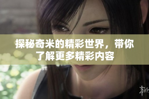 探秘奇米的精彩世界，帶你了解更多精彩內容