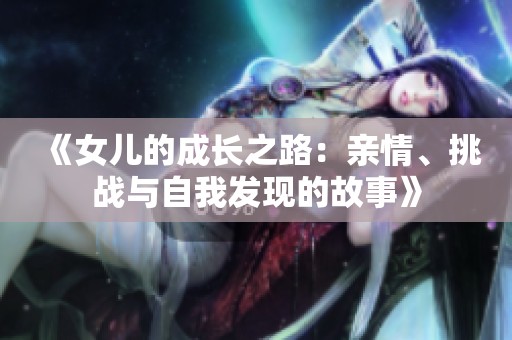 《女兒的成長之路：親情、挑戰與自我發現的故事》
