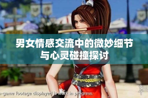 男女情感交流中的微妙細節與心靈碰撞探討