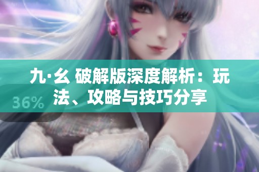 九·幺 破解版深度解析：玩法、攻略與技巧分享